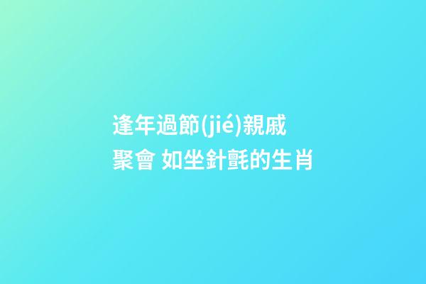 逢年過節(jié)親戚聚會 如坐針氈的生肖